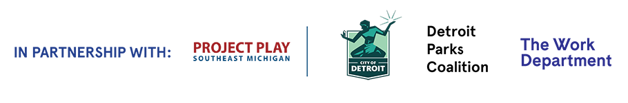 In Partnership With: Project Play Southeast Michigan, City of Detroit, Detroit Parks Coalition, The Work Department